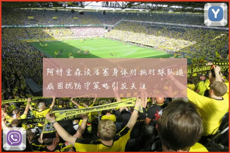 阿特金森谈活塞身体对抗对球队造成困扰防守策略引发关注