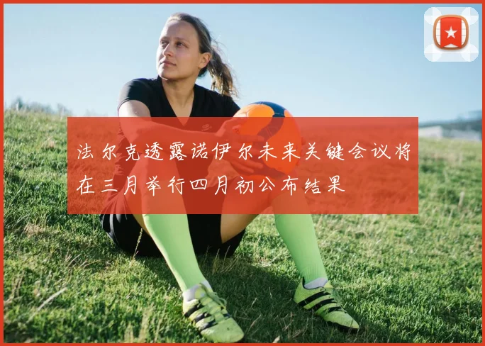 法尔克透露诺伊尔未来关键会议将在三月举行四月初公布结果