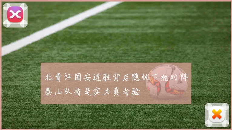北青评国安连胜背后隐忧下轮对阵泰山队将是实力真考验