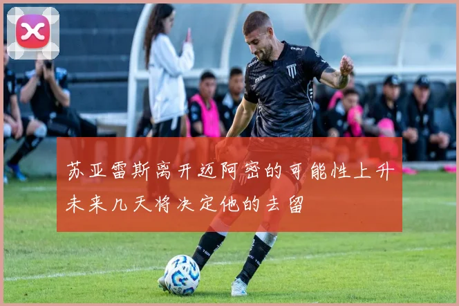 苏亚雷斯离开迈阿密的可能性上升未来几天将决定他的去留