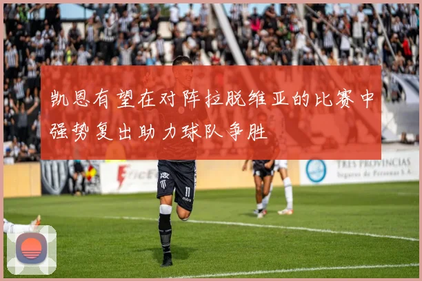 凯恩有望在对阵拉脱维亚的比赛中强势复出助力球队争胜