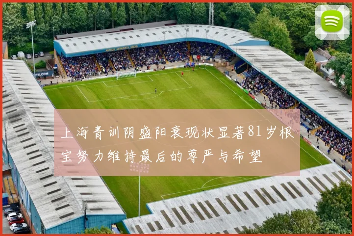 上海青训阴盛阳衰现状显著81岁根宝努力维持最后的尊严与希望