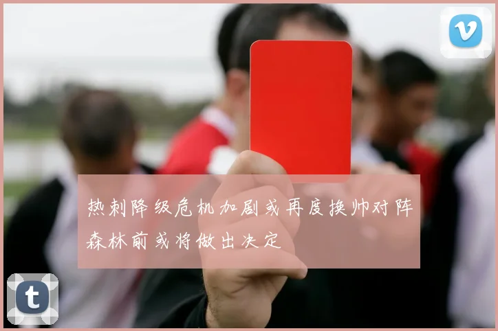 热刺降级危机加剧或再度换帅对阵森林前或将做出决定