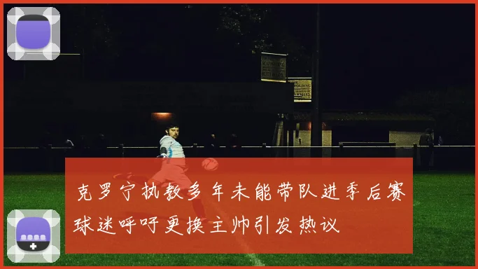 克罗宁执教多年未能带队进季后赛球迷呼吁更换主帅引发热议